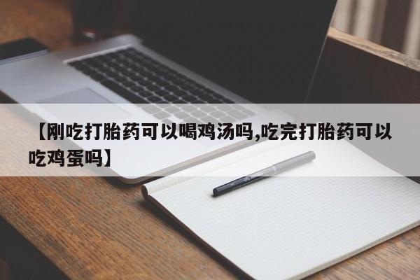 药流药如何购买【刚吃打胎药可以喝鸡汤吗,吃完打胎药可以吃鸡蛋吗】