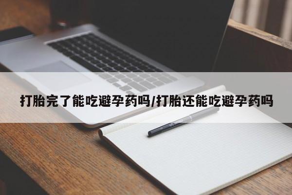 药流药如何购买打胎完了能吃避孕药吗/打胎还能吃避孕药吗
