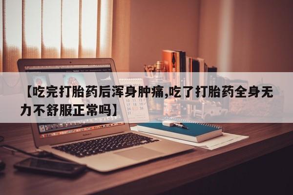 药流药如何购买【吃完打胎药后浑身肿痛,吃了打胎药全身无力不舒服正常吗】