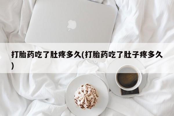 药流药如何购买打胎药吃了肚疼多久(打胎药吃了肚子疼多久)