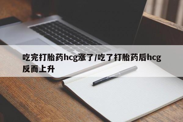 药流药如何购买吃完打胎药hcg涨了/吃了打胎药后hcg反而上升