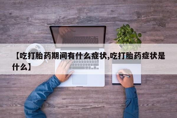 药流药如何购买【吃打胎药期间有什么症状,吃打胎药症状是什么】
