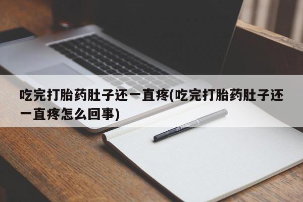 药流药如何购买吃完打胎药肚子还一直疼(吃完打胎药肚子还一直疼怎么回事)