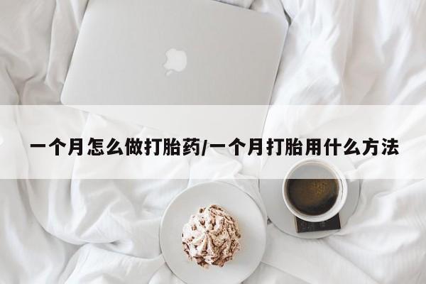 药流药如何购买一个月怎么做打胎药/一个月打胎用什么方法