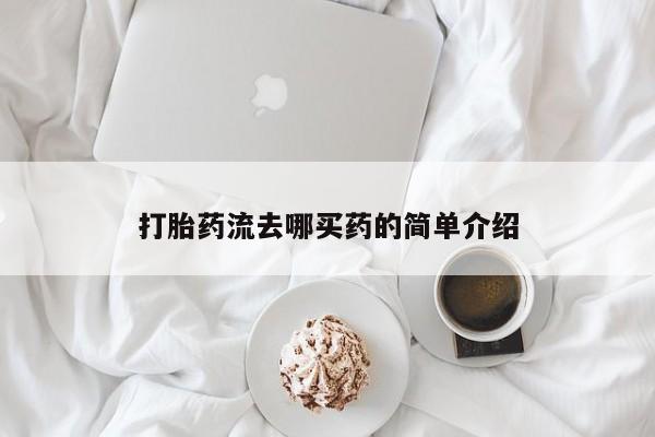 药流药如何购买打胎药流去哪买药的简单介绍