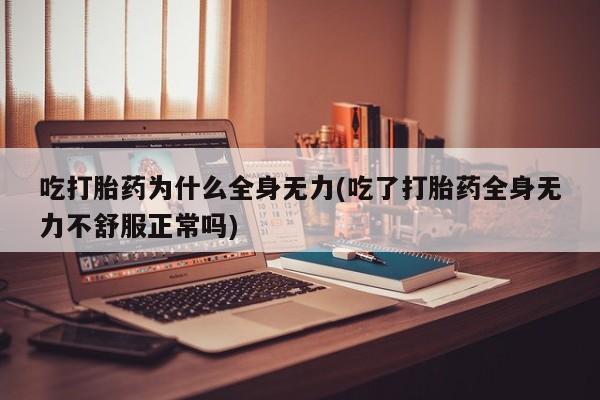 药流药如何购买吃打胎药为什么全身无力(吃了打胎药全身无力不舒服正常吗)