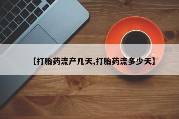 药流药如何购买【打胎药流产几天,打胎药流多少天】