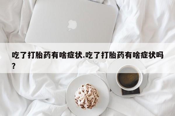 药流药如何购买吃了打胎药有啥症状.吃了打胎药有啥症状吗？