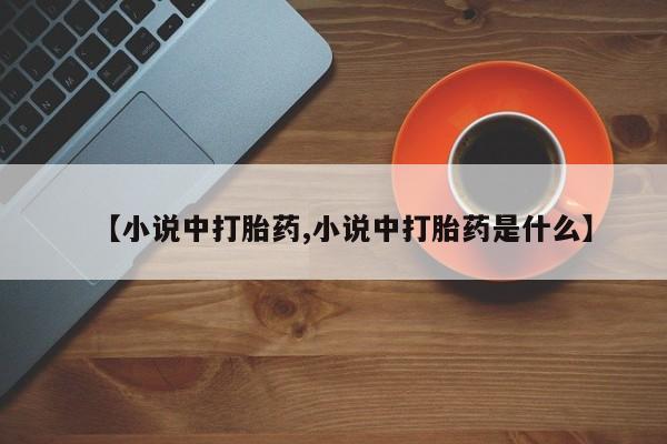 药流药如何购买【小说中打胎药,小说中打胎药是什么】