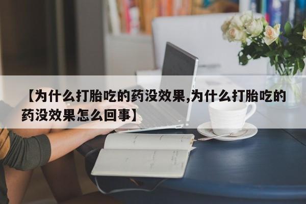 药流药如何购买【为什么打胎吃的药没效果,为什么打胎吃的药没效果怎么回事】