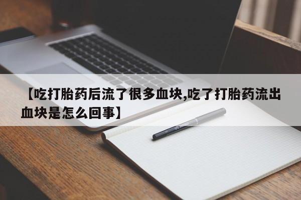 药流药如何购买【吃打胎药后流了很多血块,吃了打胎药流出血块是怎么回事】