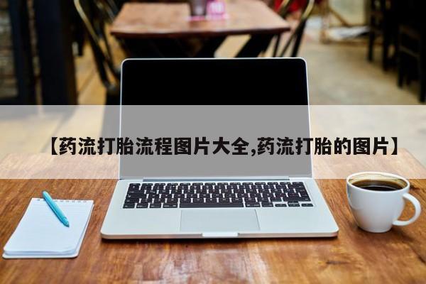 药流药如何购买【药流打胎流程图片大全,药流打胎的图片】