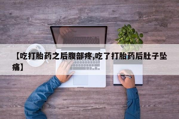 药流药如何购买【吃打胎药之后腹部疼,吃了打胎药后肚子坠痛】