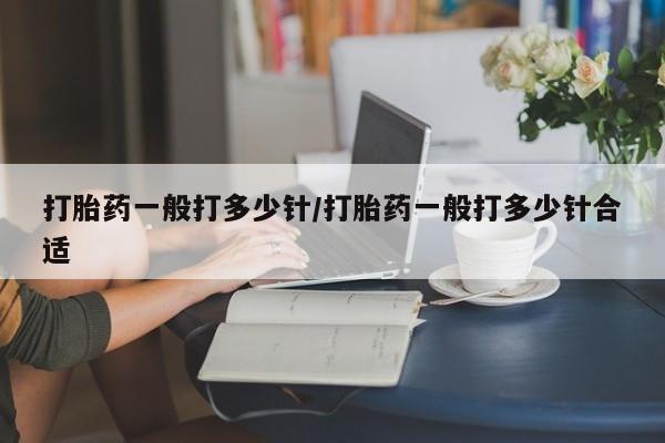 药流药如何购买打胎药一般打多少针/打胎药一般打多少针合适