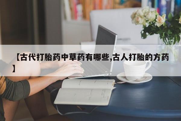 药流药如何购买【古代打胎药中草药有哪些,古人打胎的方药】