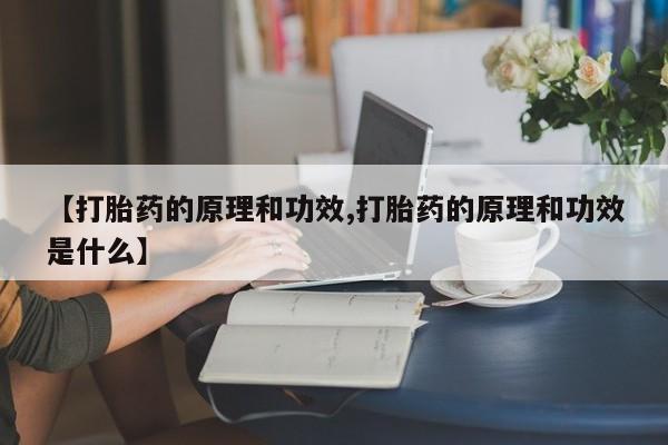药流药如何购买【打胎药的原理和功效,打胎药的原理和功效是什么】