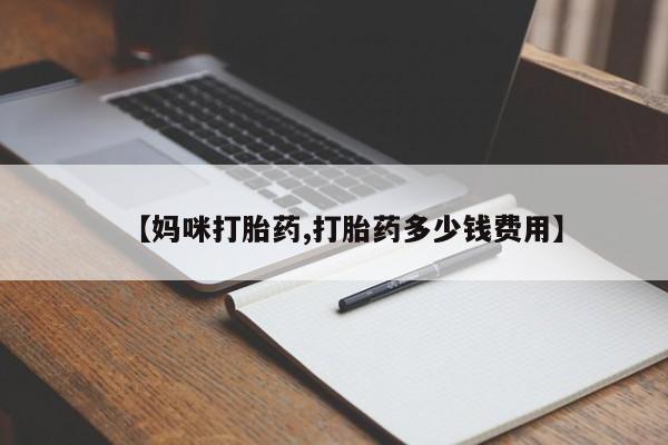 药流药如何购买【妈咪打胎药,打胎药多少钱费用】