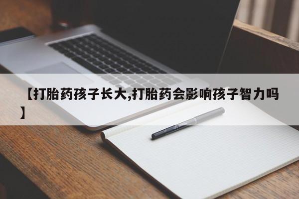 药流药如何购买【打胎药孩子长大,打胎药会影响孩子智力吗】