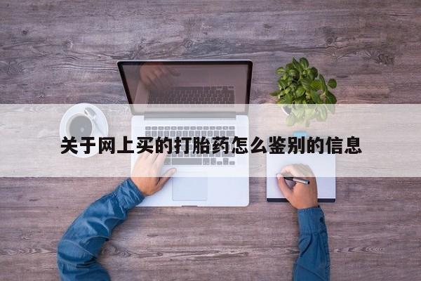 药流药如何购买关于网上买的打胎药怎么鉴别的信息