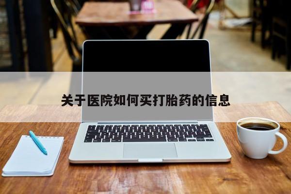 药流药如何购买关于医院如何买打胎药的信息