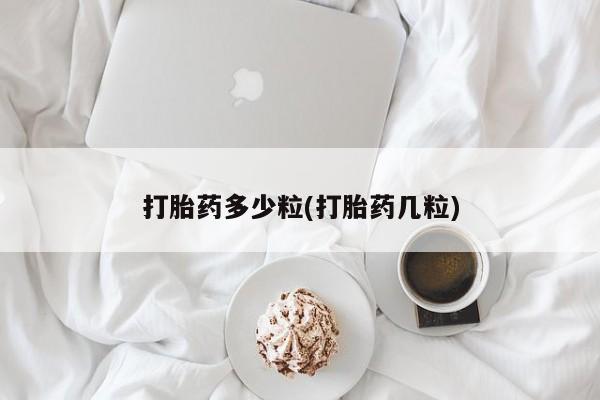 药流药如何购买打胎药多少粒(打胎药几粒)