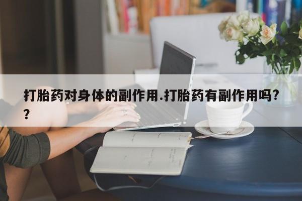 药流药如何购买打胎药对身体的副作用.打胎药有副作用吗?？