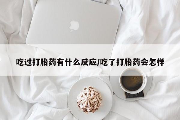 药流药如何购买吃过打胎药有什么反应/吃了打胎药会怎样