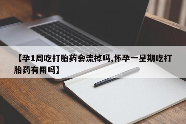 药流药如何购买【孕1周吃打胎药会流掉吗,怀孕一星期吃打胎药有用吗】