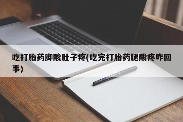 药流药如何购买吃打胎药脚酸肚子疼(吃完打胎药腿酸疼咋回事)