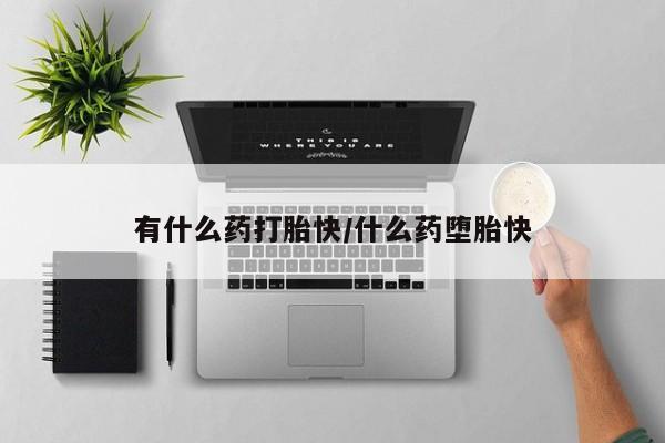 药流药如何购买有什么药打胎快/什么药堕胎快