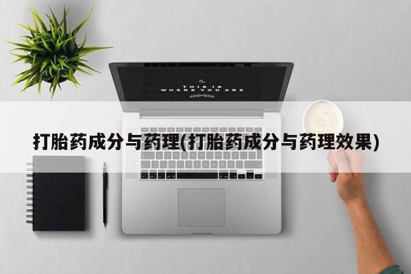 药流药如何购买打胎药成分与药理(打胎药成分与药理效果)
