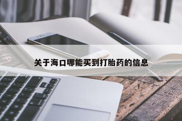 药流药如何购买关于海口哪能买到打胎药的信息