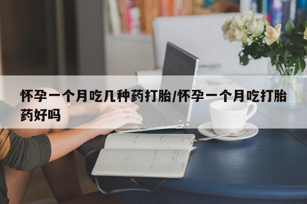 药流药如何购买怀孕一个月吃几种药打胎/怀孕一个月吃打胎药好吗