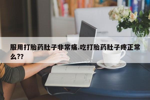 药流药如何购买服用打胎药肚子非常痛.吃打胎药肚子疼正常么?？
