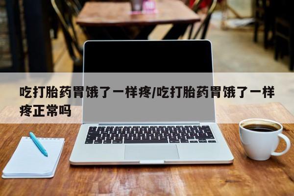 药流药如何购买吃打胎药胃饿了一样疼/吃打胎药胃饿了一样疼正常吗