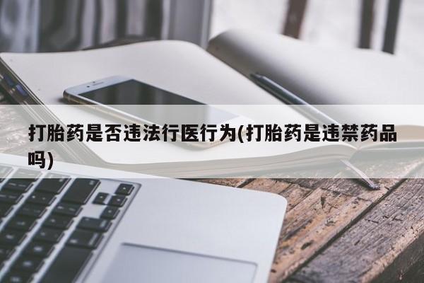 药流药如何购买打胎药是否违法行医行为(打胎药是违禁药品吗)