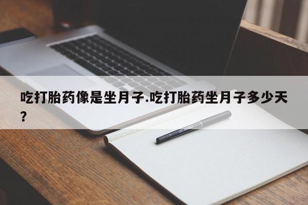 药流药如何购买吃打胎药像是坐月子.吃打胎药坐月子多少天？