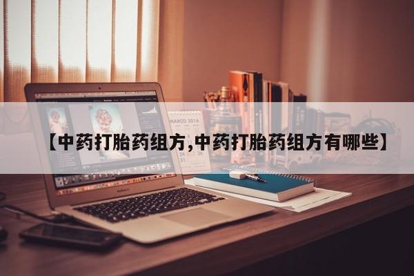 药流药如何购买【中药打胎药组方,中药打胎药组方有哪些】