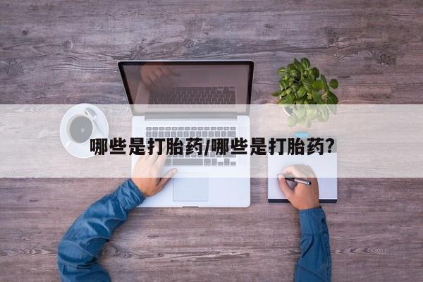 药流药如何购买哪些是打胎药/哪些是打胎药?