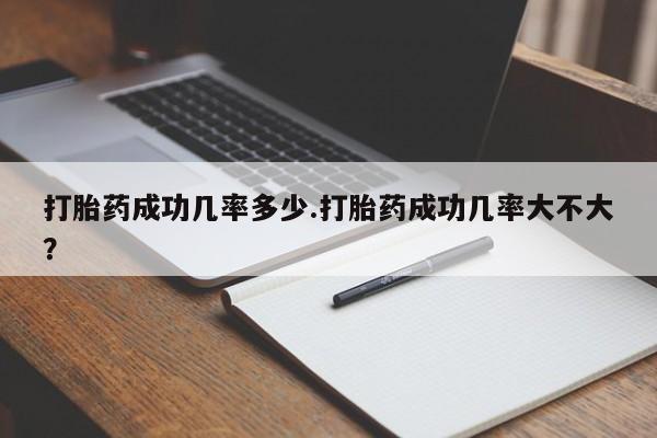 药流药如何购买打胎药成功几率多少.打胎药成功几率大不大？