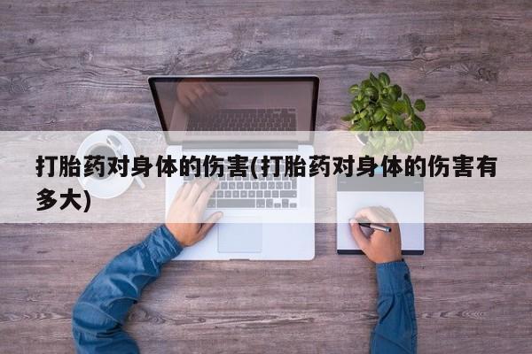 药流药如何购买打胎药对身体的伤害(打胎药对身体的伤害有多大)