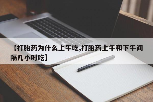 药流药如何购买【打胎药为什么上午吃,打胎药上午和下午间隔几小时吃】