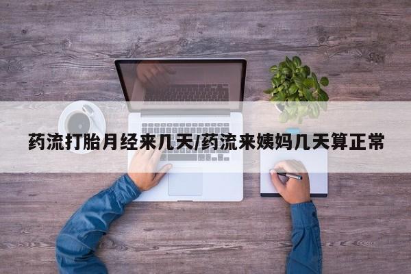 药流药如何购买药流打胎月经来几天/药流来姨妈几天算正常