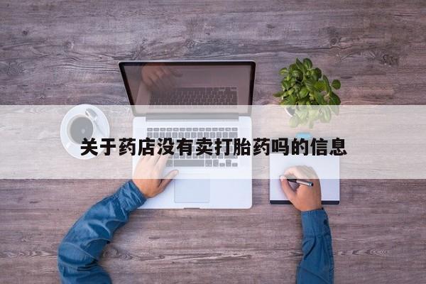药流药如何购买关于药店没有卖打胎药吗的信息