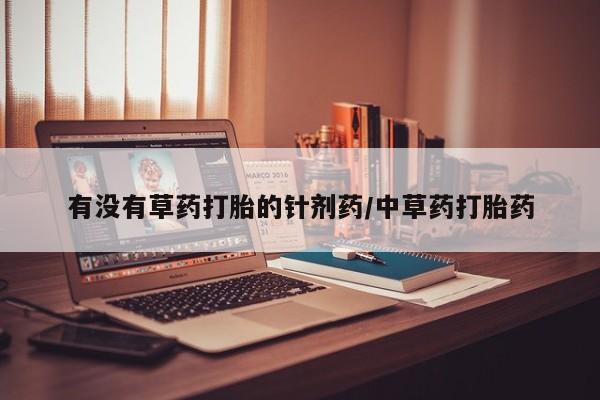 药流药如何购买有没有草药打胎的针剂药/中草药打胎药