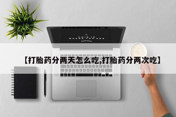 药流药如何购买【打胎药分两天怎么吃,打胎药分两次吃】