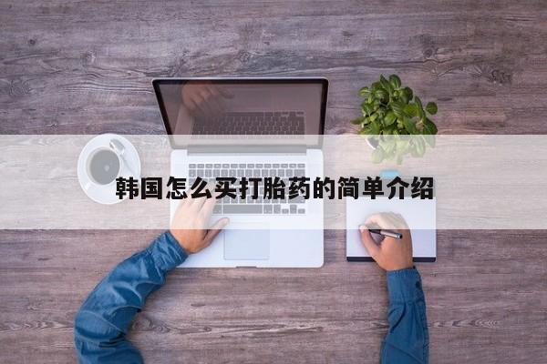 药流药如何购买韩国怎么买打胎药的简单介绍