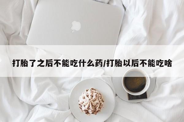 药流药如何购买打胎了之后不能吃什么药/打胎以后不能吃啥
