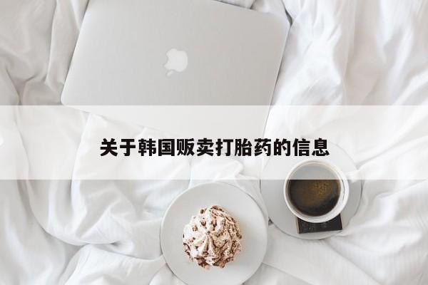 药流药如何购买关于韩国贩卖打胎药的信息