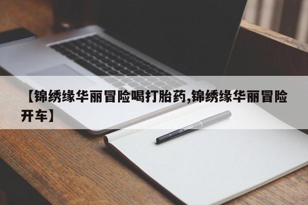 药流药如何购买【锦绣缘华丽冒险喝打胎药,锦绣缘华丽冒险开车】